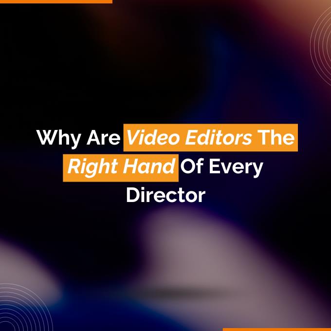 Why Are Video Editors The Right Hand Of Every Director