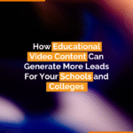 How Educational Video Content Can Generate More Leads For Your Schools and Colleges