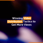 Winning Video Distribution Tactics to Get More Views