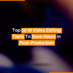 Top 10 AI Video Editing Tools To Save Hours in Post-Production