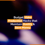 Budget Video Production Hacks that Maintain Quality & Save Money