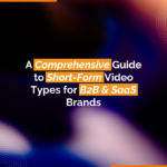 A Comprehensive Guide to Short-Form Video Types for B2B & SaaS Brands (1)