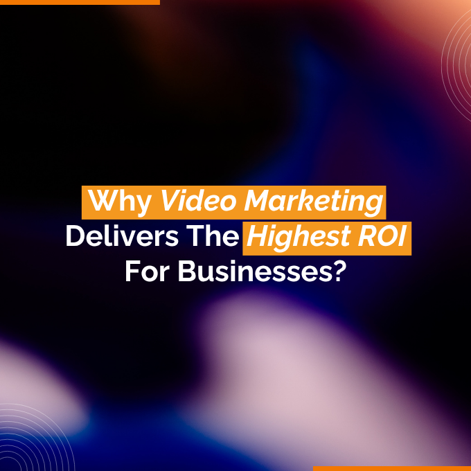 Why Video Marketing Delivers The Highest ROI For Businesses