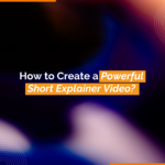 How to Create a Powerful Short Explainer Video